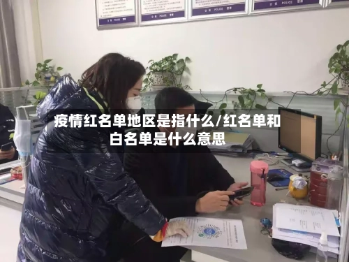 疫情红名单地区是指什么/红名单和白名单是什么意思-第2张图片