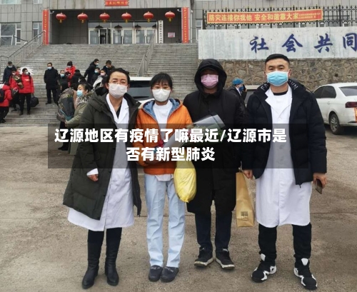 辽源地区有疫情了嘛最近/辽源市是否有新型肺炎-第2张图片