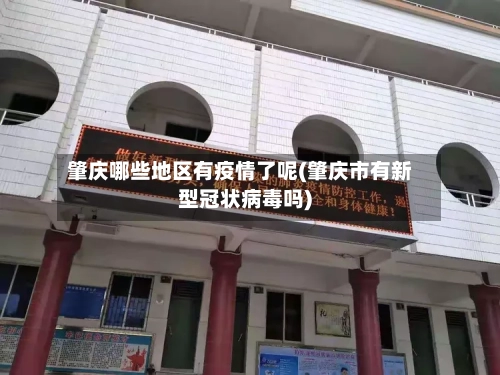 肇庆哪些地区有疫情了呢(肇庆市有新型冠状病毒吗)