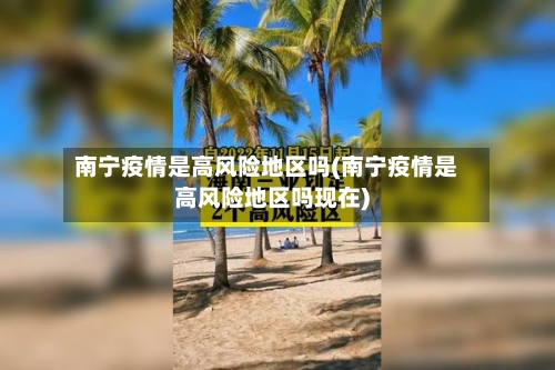南宁疫情是高风险地区吗(南宁疫情是高风险地区吗现在)-第2张图片
