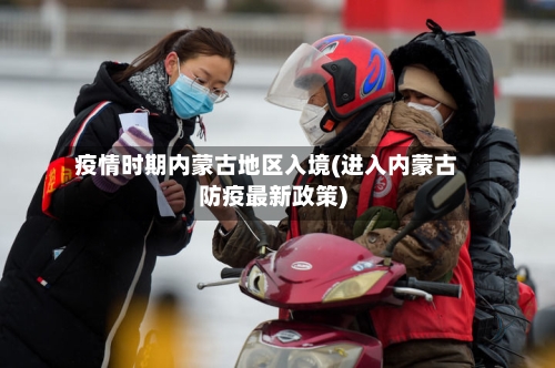 疫情时期内蒙古地区入境(进入内蒙古防疫最新政策)-第2张图片