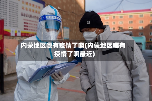 内蒙地区哪有疫情了啊(内蒙地区哪有疫情了啊最近)-第2张图片