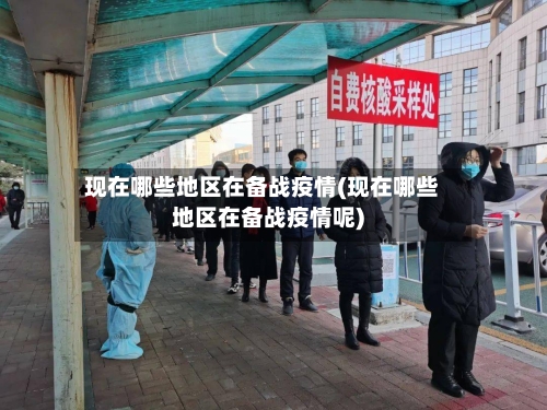 现在哪些地区在备战疫情(现在哪些地区在备战疫情呢)