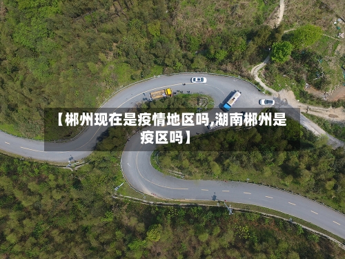 【郴州现在是疫情地区吗,湖南郴州是疫区吗】