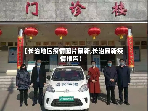 【长治地区疫情图片最新,长治最新疫情报告】