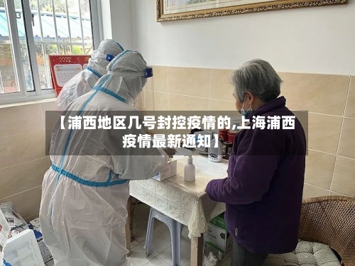 【浦西地区几号封控疫情的,上海浦西疫情最新通知】