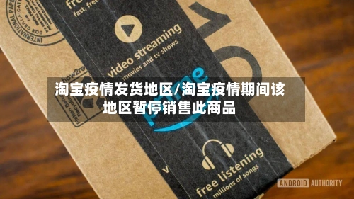 淘宝疫情发货地区/淘宝疫情期间该地区暂停销售此商品