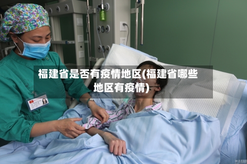 福建省是否有疫情地区(福建省哪些地区有疫情)
