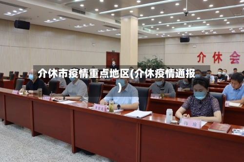 介休市疫情重点地区(介休疫情通报)