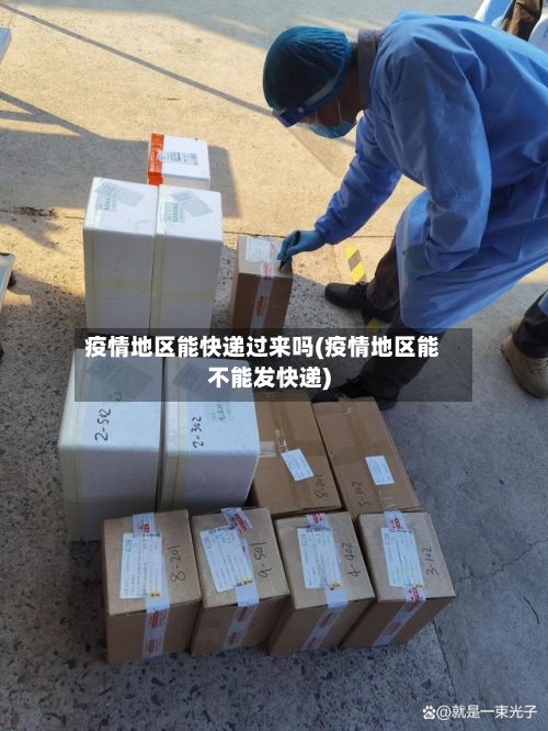 疫情地区能快递过来吗(疫情地区能不能发快递)