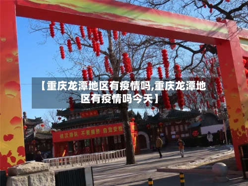 【重庆龙潭地区有疫情吗,重庆龙潭地区有疫情吗今天】