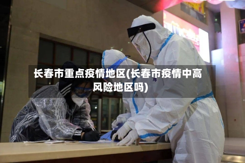 长春市重点疫情地区(长春市疫情中高风险地区吗)