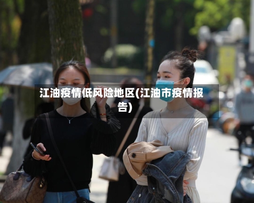 江油疫情低风险地区(江油市疫情报告)-第3张图片