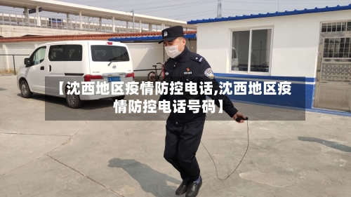 【沈西地区疫情防控电话,沈西地区疫情防控电话号码】-第3张图片