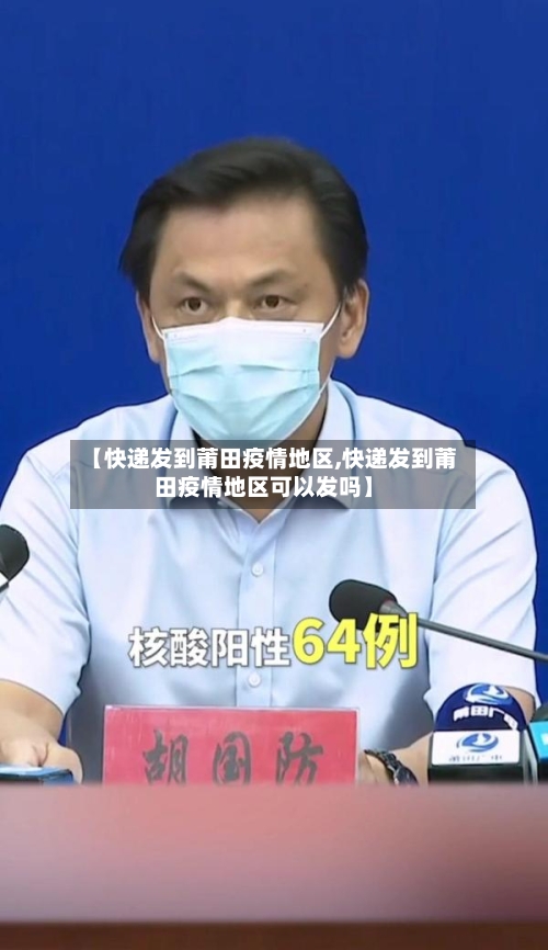 【快递发到莆田疫情地区,快递发到莆田疫情地区可以发吗】