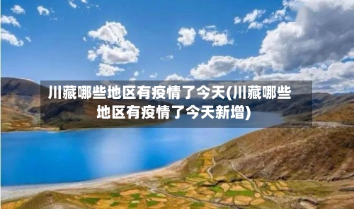 川藏哪些地区有疫情了今天(川藏哪些地区有疫情了今天新增)