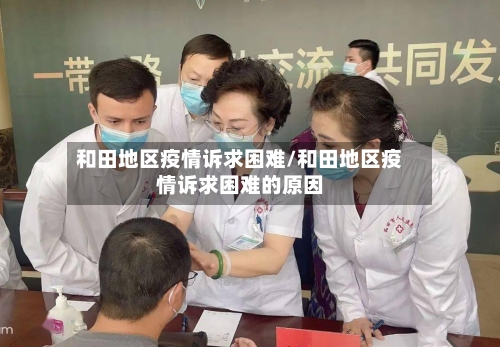 和田地区疫情诉求困难/和田地区疫情诉求困难的原因-第2张图片