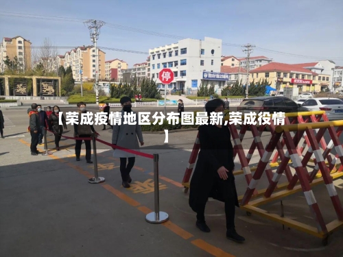 【荣成疫情地区分布图最新,荣成役情】-第2张图片