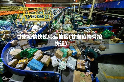 甘肃疫情快递停运地区(甘肃疫情管控快递)