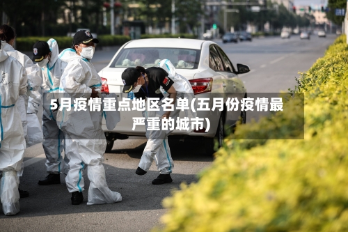 5月疫情重点地区名单(五月份疫情最严重的城市)