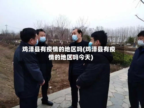 鸡泽县有疫情的地区吗(鸡泽县有疫情的地区吗今天)