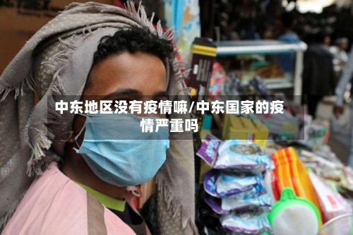 中东地区没有疫情嘛/中东国家的疫情严重吗