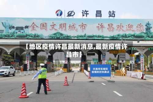 【地区疫情许昌最新消息,最新疫情许昌市】