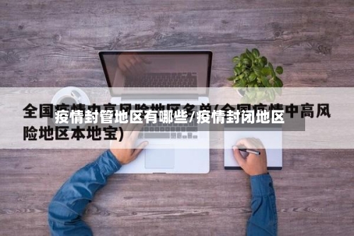 疫情封管地区有哪些/疫情封闭地区