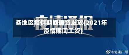 各地区疫情期间薪资发放(2021年疫情期间工资)