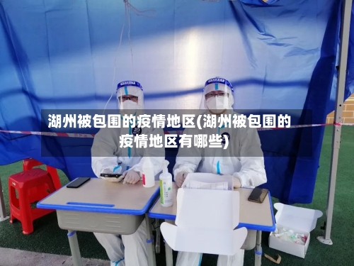 湖州被包围的疫情地区(湖州被包围的疫情地区有哪些)
