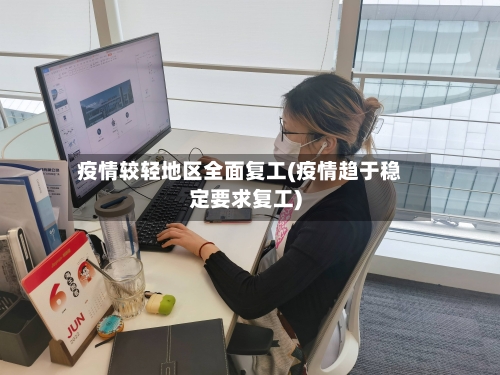 疫情较轻地区全面复工(疫情趋于稳定要求复工)-第2张图片