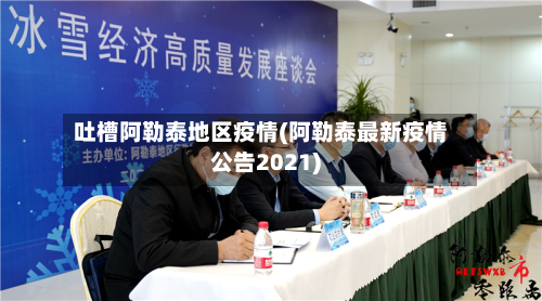 吐槽阿勒泰地区疫情(阿勒泰最新疫情公告2021)-第2张图片