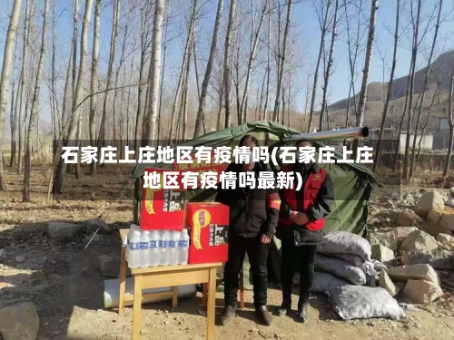 石家庄上庄地区有疫情吗(石家庄上庄地区有疫情吗最新)-第3张图片