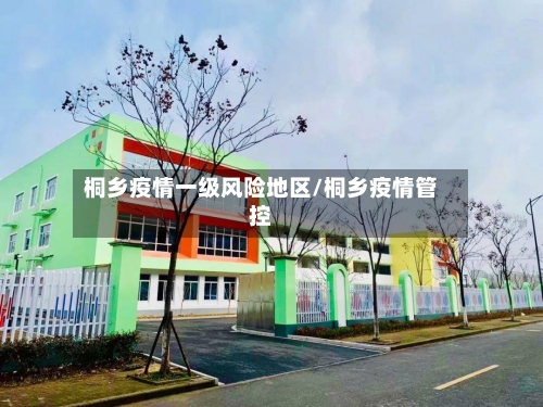 桐乡疫情一级风险地区/桐乡疫情管控-第3张图片