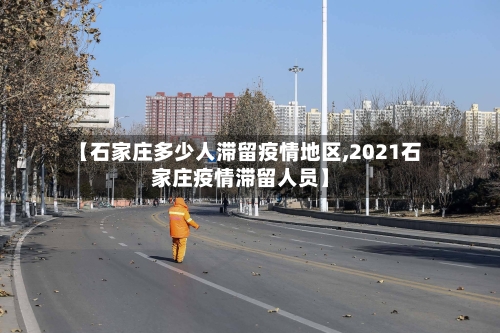 【石家庄多少人滞留疫情地区,2021石家庄疫情滞留人员】-第2张图片