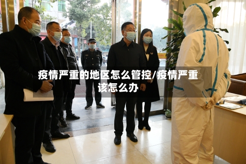 疫情严重的地区怎么管控/疫情严重该怎么办