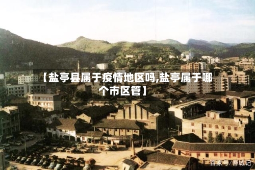 【盐亭县属于疫情地区吗,盐亭属于哪个市区管】-第2张图片