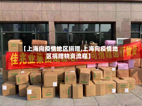 【上海向疫情地区捐赠,上海向疫情地区捐赠物资流程】