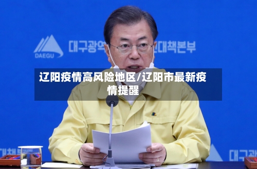 辽阳疫情高风险地区/辽阳市最新疫情提醒-第2张图片