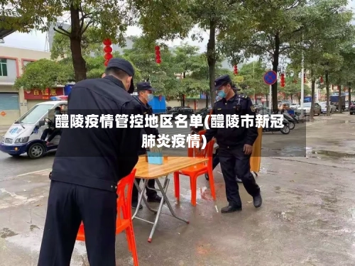 醴陵疫情管控地区名单(醴陵市新冠肺炎疫情)