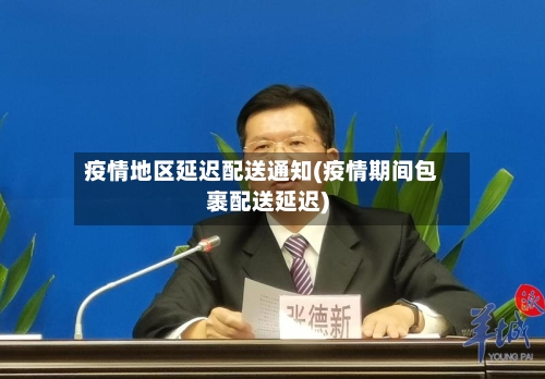 疫情地区延迟配送通知(疫情期间包裹配送延迟)