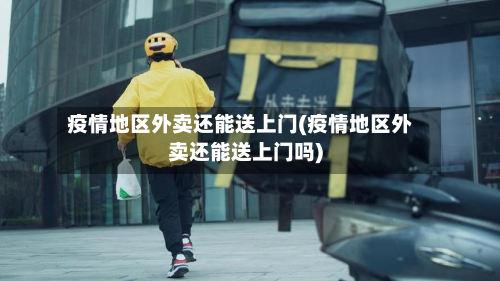 疫情地区外卖还能送上门(疫情地区外卖还能送上门吗)