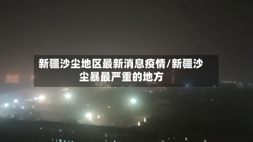 新疆沙尘地区最新消息疫情/新疆沙尘暴最严重的地方
