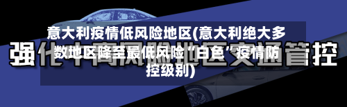 意大利疫情低风险地区(意大利绝大多数地区降至最低风险“白色	”疫情防控级别)-第2张图片