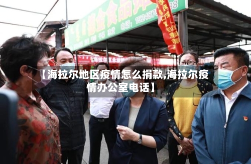 【海拉尔地区疫情怎么捐款,海拉尔疫情办公室电话】