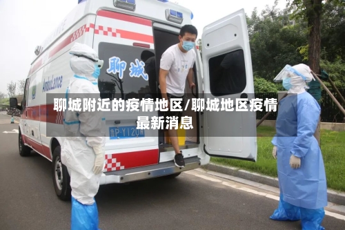 聊城附近的疫情地区/聊城地区疫情最新消息