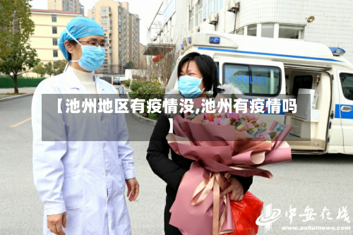 【池州地区有疫情没,池州有疫情吗】-第2张图片