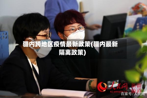 疆内跨地区疫情最新政策(疆内最新隔离政策)