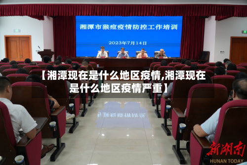 【湘潭现在是什么地区疫情,湘潭现在是什么地区疫情严重】
