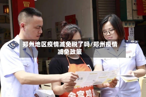 郑州地区疫情减免税了吗/郑州疫情减免政策